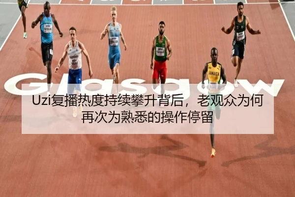 Uzi复播热度持续攀升背后，老观众为何再次为熟悉的操作停留（Kaiyun）