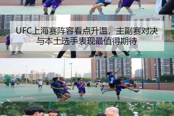 UFC上海赛阵容看点升温，主副赛对决与本土选手表现最值得期待（Kaiyun）